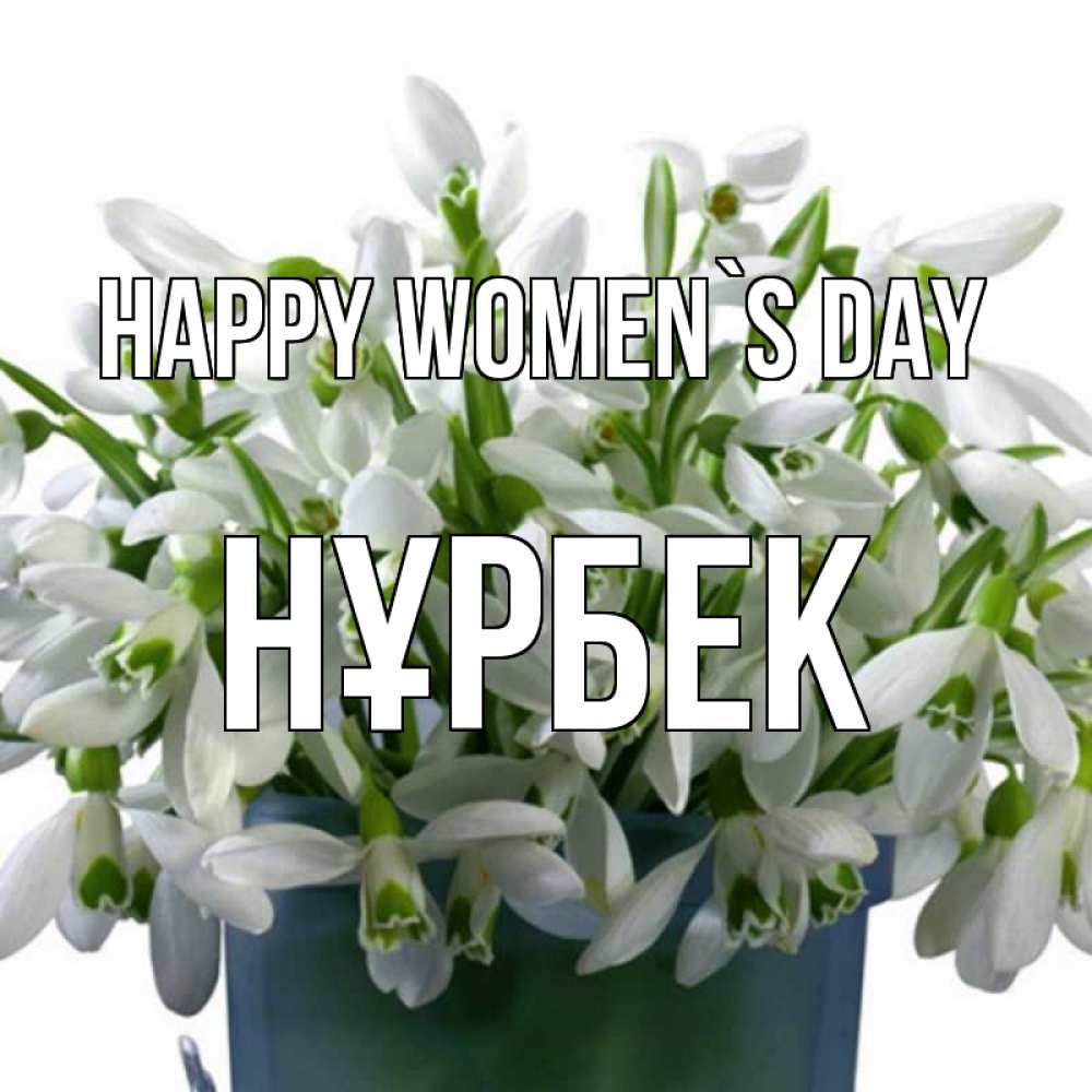 Greetings card с именем, НҰРБЕК happy women`s day цветы к международному женскому дню Greetings with text for free download 